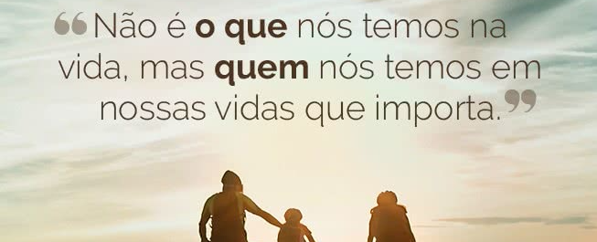 nao_e_o_que_nos_temos_na_vida_mas_quem_nos_temos.jpg
